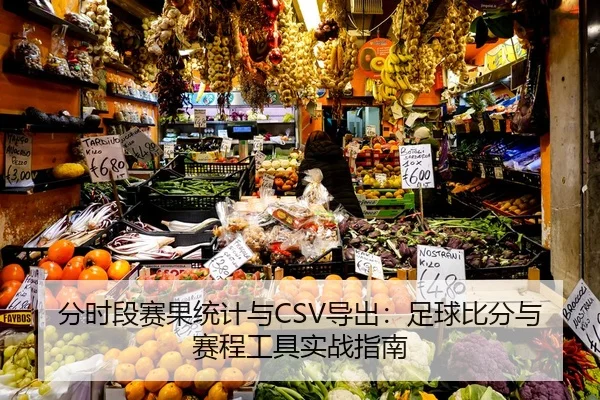 分时段赛果统计与CSV导出：足球比分与赛程工具实战指南