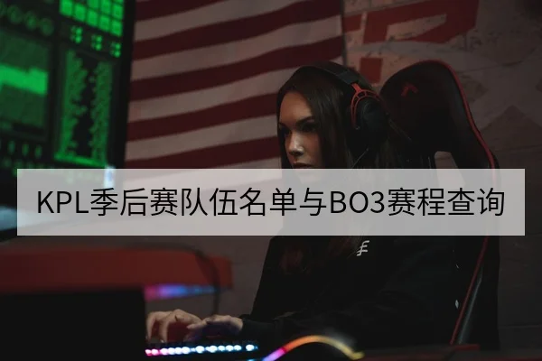 KPL季后赛队伍名单与BO3赛程查询