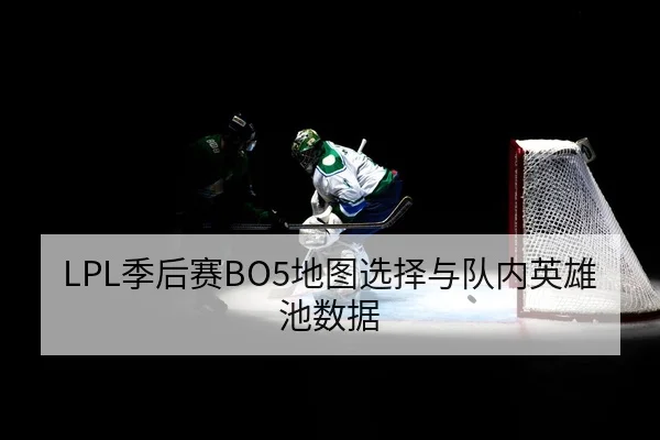 LPL季后赛BO5地图选择与队内英雄池数据